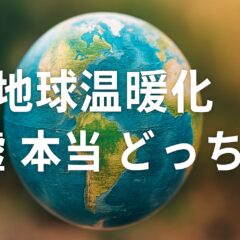 地球温暖化は嘘?本当?科学的根拠と私たちが向き合うべき真実