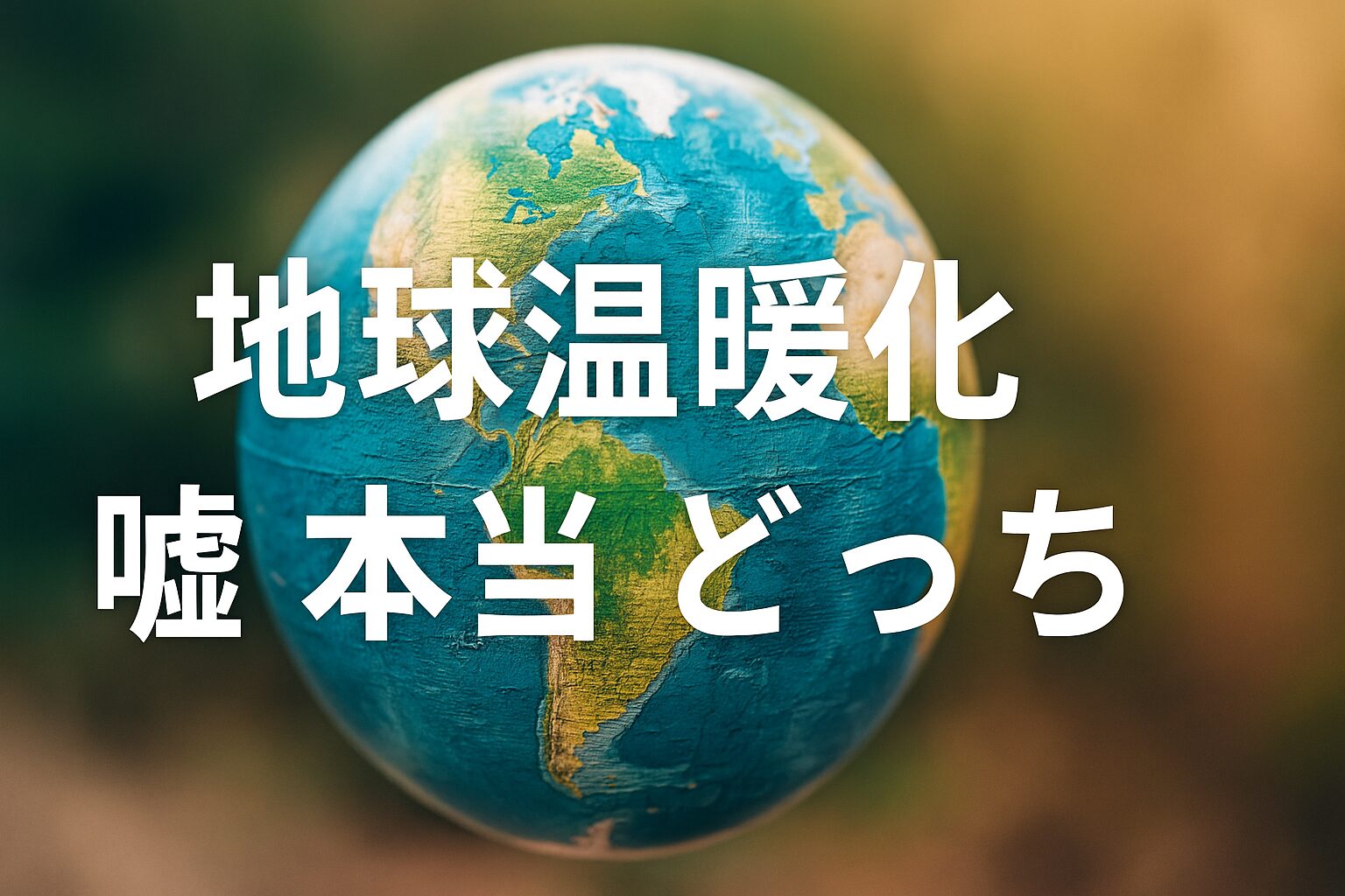 地球温暖化 嘘 本当 どっち