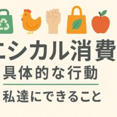 エシカル消費 具体的な行動｜私達にできること【継続できる実践法】