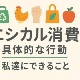 エシカル消費 具体的な行動｜私達にできること【継続できる実践法】