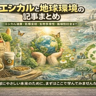 エシカルと地球環境の記事まとめ｜エシカル消費・気候変動・生物多様性・循環型社会まで学べるハブページ